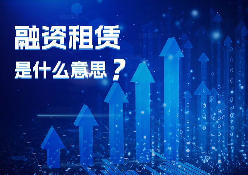 想知道融资租赁是什么意思？看这篇就够啦