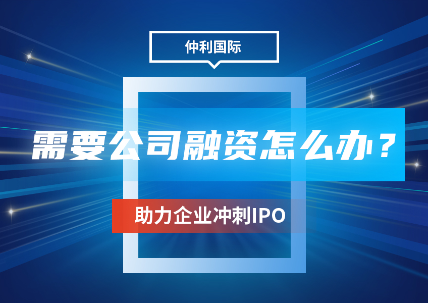 需要公司融资怎么办？仲利国际融资租赁助力企业冲刺IPO