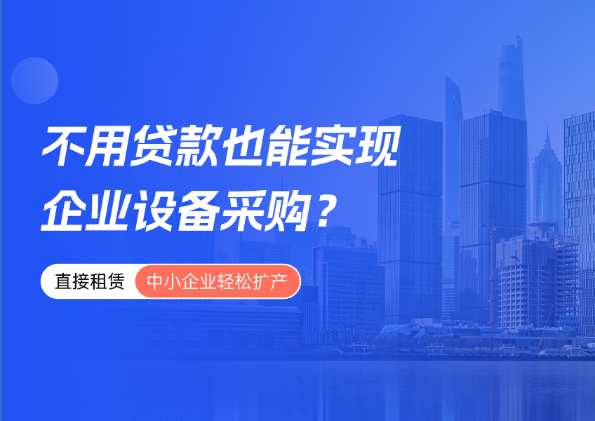 不用贷款也能实现企业设备采购？直接租赁让中小企业轻松扩产
