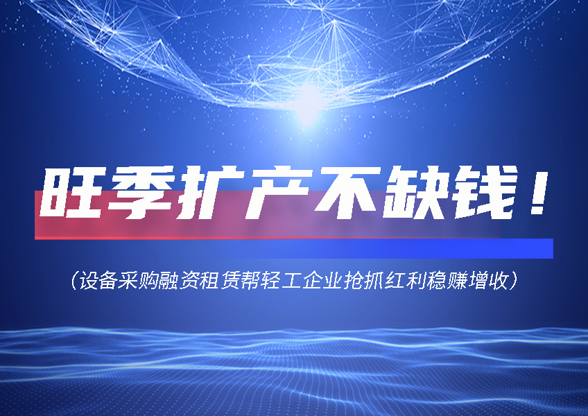 设备采购融资租赁帮轻工企业抢抓红利稳赚增收